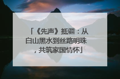 《先声》抵疆：从白山黑水到丝路明珠，共筑家国情怀