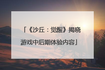 《沙丘：觉醒》揭晓游戏中后期体验内容