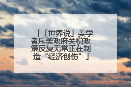 「世界说」美学者斥美政府关税政策反复无常正在制造“经济创伤”