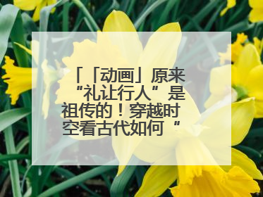 「动画」原来“礼让行人”是祖传的！穿越时空看古代如何“文明出行”
