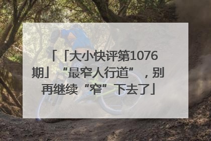 「大小快评第1076期」“最窄人行道”，别再继续“窄”下去了
