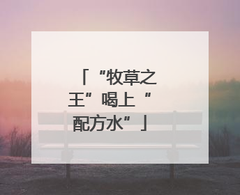 “牧草之王”喝上“配方水”