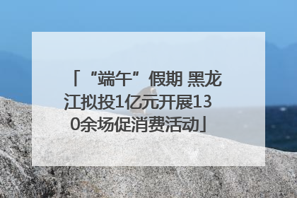 “端午”假期 黑龙江拟投1亿元开展130余场促消费活动