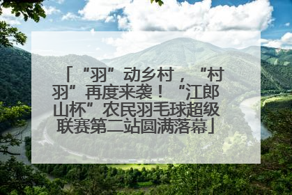 “羽”动乡村，“村羽”再度来袭！“江郎山杯”农民羽毛球超级联赛第二站圆满落幕