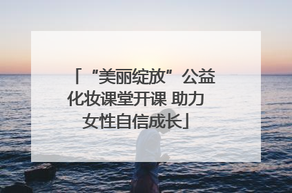 “美丽绽放”公益化妆课堂开课 助力女性自信成长
