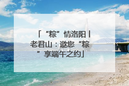 “粽”情洛阳丨老君山：邀您“粽”享端午之约