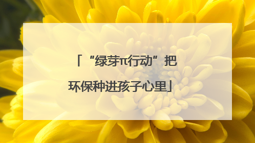 “绿芽π行动”把环保种进孩子心里