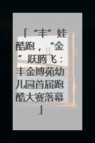 “丰”娃酷跑，“金”跃腾飞：丰金博苑幼儿园首届跑酷大赛落幕