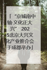 “京城南中轴·文化正大兴” 2025北京大兴文化产业推介会于成都举办