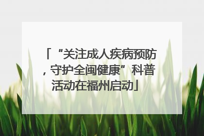 “关注成人疾病预防，守护全闽健康”科普活动在福州启动