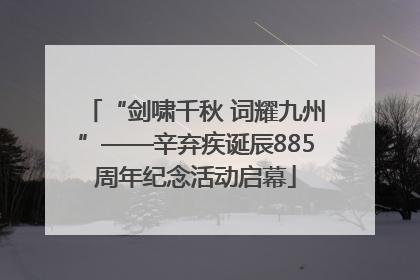 “剑啸千秋 词耀九州”——辛弃疾诞辰885周年纪念活动启幕
