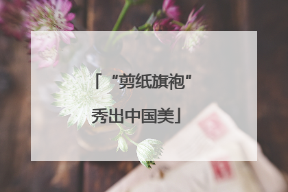 “剪纸旗袍” 秀出中国美