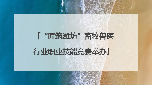 “匠筑潍坊”畜牧兽医行业职业技能竞赛举办