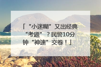 “小迷糊”又出经典“考题”？民警10分钟“神速”交卷！