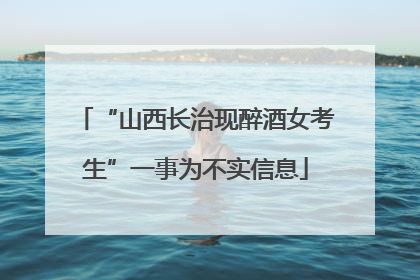 “山西长治现醉酒女考生”一事为不实信息