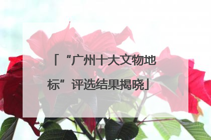 “广州十大文物地标”评选结果揭晓