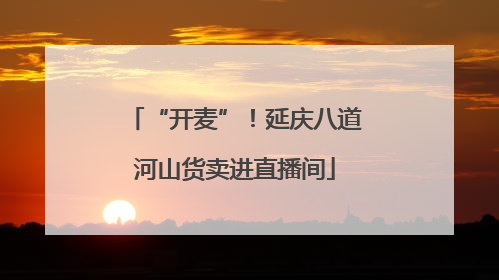 “开麦”！延庆八道河山货卖进直播间