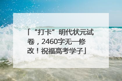 “打卡”明代状元试卷，2460字无一修改！祝福高考学子