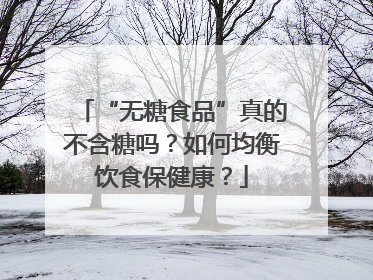 “无糖食品”真的不含糖吗？如何均衡饮食保健康？