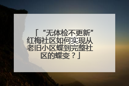 “无体检不更新”红梅社区如何实现从老旧小区蝶到完整社区的蝶变？
