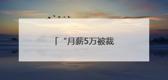 “月薪5万被裁员”，网上突然冒出很多！有猫腻