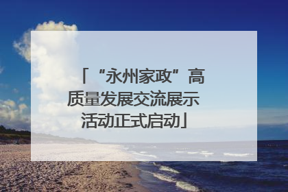 “永州家政”高质量发展交流展示活动正式启动