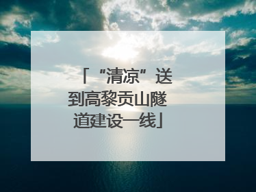 “清凉”送到高黎贡山隧道建设一线