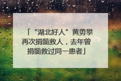 “湖北好人”黄勇攀再次捐髓救人，去年曾捐髓救过同一患者