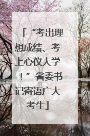 “考出理想成绩、考上心仪大学！”省委书记寄语广大考生
