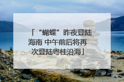 “蝴蝶”昨夜登陆海南 中午前后将再次登陆粤桂沿海