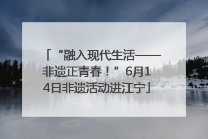 “融入现代生活——非遗正青春！”6月14日非遗活动进江宁