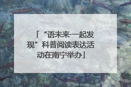“语未来·一起发现”科普阅读表达活动在南宁举办