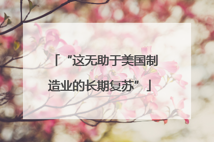 “这无助于美国制造业的长期复苏”