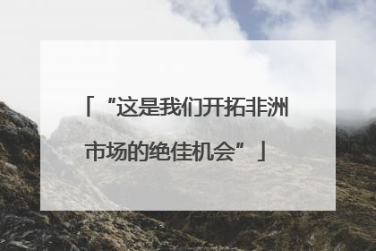 “这是我们开拓非洲市场的绝佳机会”