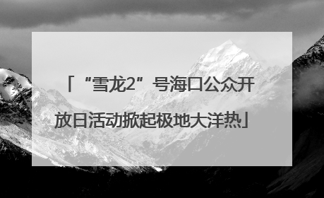 “雪龙2”号海口公众开放日活动掀起极地大洋热