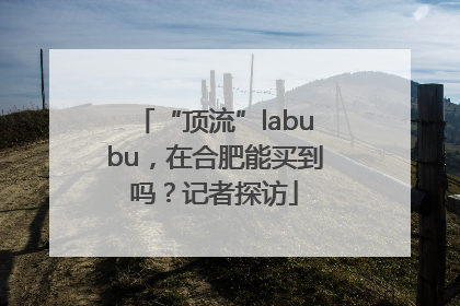 “顶流”labubu，在合肥能买到吗？记者探访