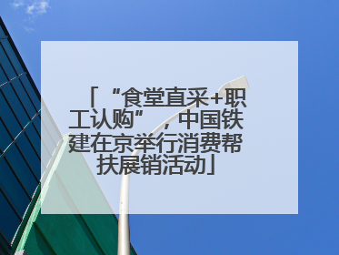 “食堂直采+职工认购”，中国铁建在京举行消费帮扶展销活动