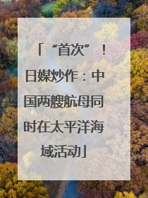 “首次”！日媒炒作：中国两艘航母同时在太平洋海域活动