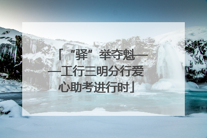 “驿”举夺魁——工行三明分行爱心助考进行时
