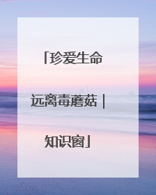 珍爱生命 远离毒蘑菇｜知识窗