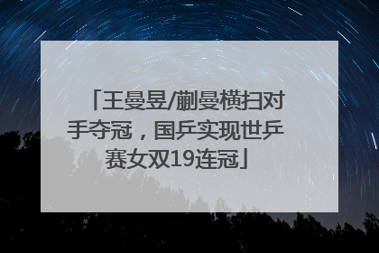 王曼昱/蒯曼横扫对手夺冠，国乒实现世乒赛女双19连冠