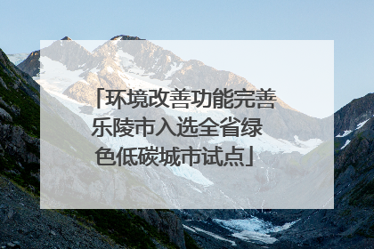 环境改善功能完善 乐陵市入选全省绿色低碳城市试点