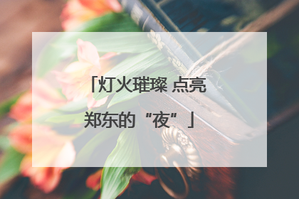灯火璀璨 点亮郑东的“夜”