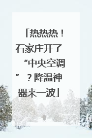 热热热！石家庄开了“中央空调”？降温神器来一波