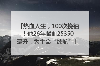 热血人生，100次挽袖！他26年献血25350毫升，为生命“续航”