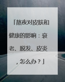 熬夜对皮肤和健康的影响：衰老、脱发、皮炎，怎么办？
