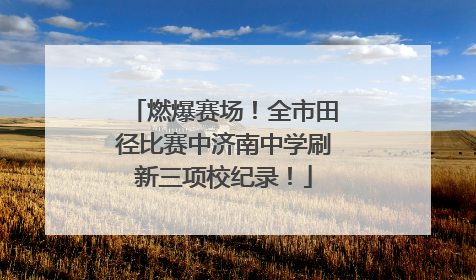 燃爆赛场！全市田径比赛中济南中学刷新三项校纪录！