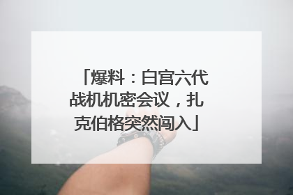 爆料：白宫六代战机机密会议，扎克伯格突然闯入