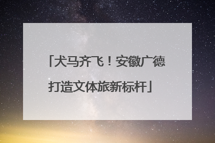 犬马齐飞！安徽广德打造文体旅新标杆