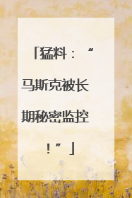 猛料：“马斯克被长期秘密监控！”